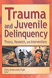 Trauma and Juvenile Delinquency: Theory, Research, and Interventions