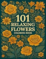 101 Relaxing Flowers Coloring Book: Dreaming Flowers Coloring Book for Adults and Teens, Floral Serenity, Relax and Unwind with Nature's Colorful Masterpieces B0C87BVY2C Book Cover