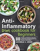 Anti-Inflammatory Diet Cookbook for Beginners: 600 Healthy and Delicious Recipes to Heal the Immune System and Reduce Inflammation 1706334133 Book Cover