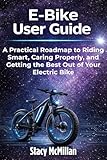 E-Bike User Guide: A Practical Roadmap to Riding Smart, Caring Properly, and Getting the Best Out of Your Electric Bike (From Setup to Mastery)