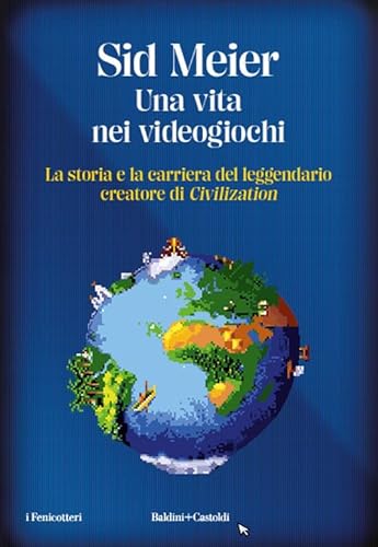 Una Vita Nei Videogiochi. La Storia E La Carriera Del Leggendario Creatore Di «Civilization»