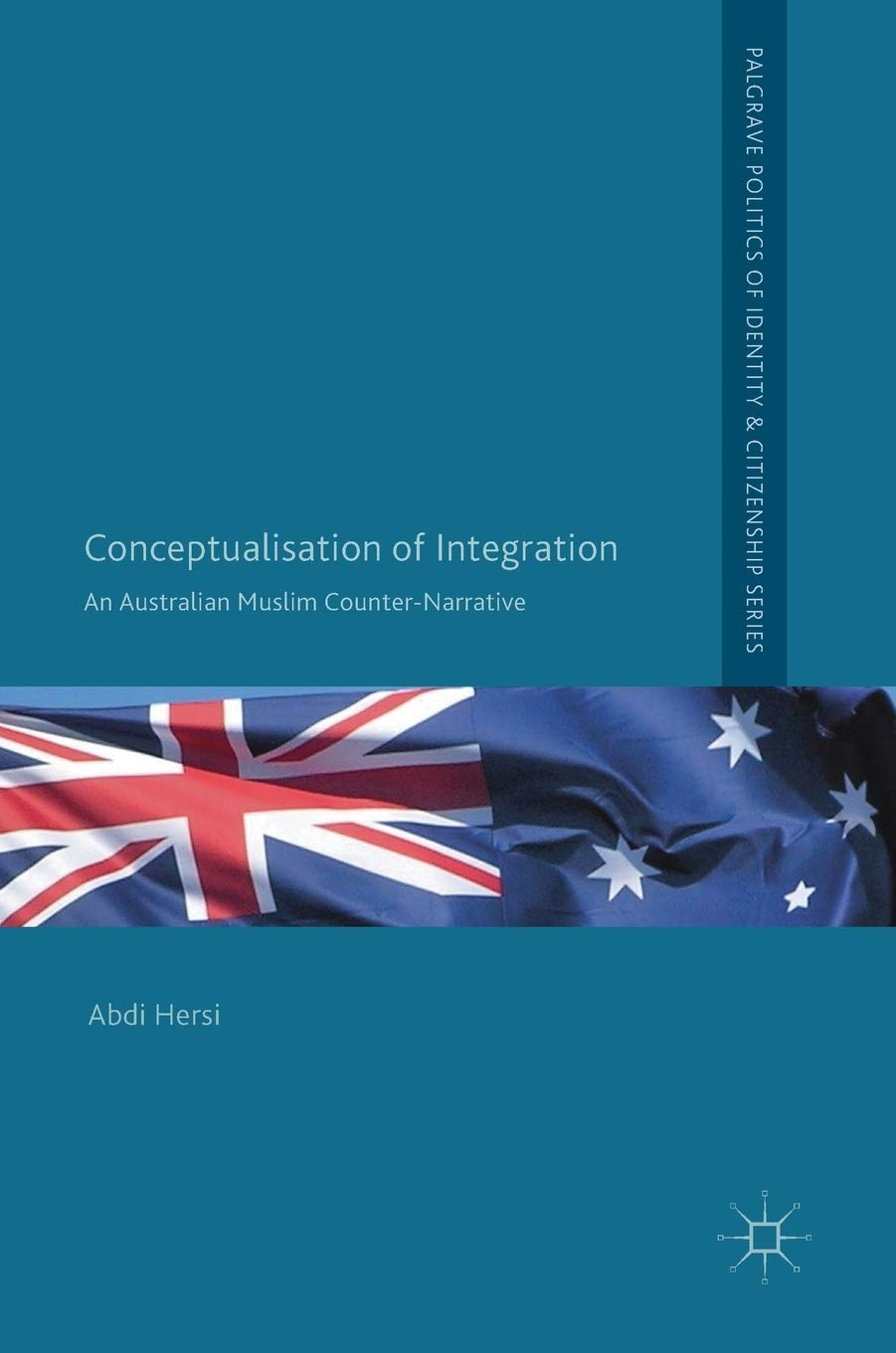 Conceptualisation of Integration: An Australian Muslim Counter-Narrative (Palgrave Politics of Identity and Citizenship Series)