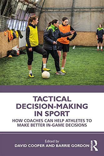 Tactical Decision-Making in Sport: How Coaches Can Help Athletes to Make Better In-Game Decisions      1st Edition, Kindle Edition