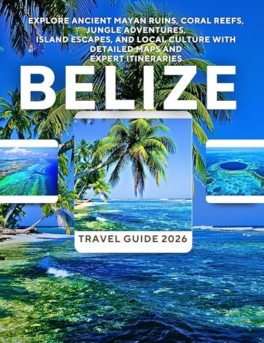 Belize Travel Guide 2026: Explore Ancient Mayan Ruins, Coral Reefs, Jungle Adventures, Island Escapes, and Local Culture With Detailed Maps and Expert Itineraries