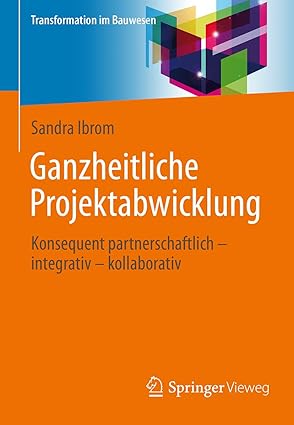 Ganzheitliche Projektabwicklung:Konsequent partnerschaftlich - integrativ - kollaborativ (Transformation im Bauwesen)