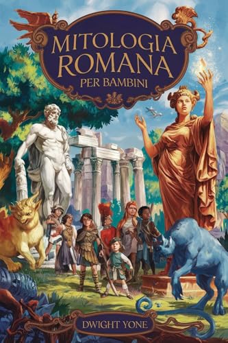 Mitologia romana per bambini: Racconti accattivanti e miti di dei, dee, eroi leggendari e lo stile di vita dei romani per bambini curiosi e intelligent