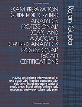 EXAM PREPARATION GUIDE for 'CERTIFIED ANALYTICS PROFESSIONAL' (CAP) and 'ASSOCIATE CERTIFIED ANALYTICS PROFESSIONAL' (aCAP) CERTIFICATIONS