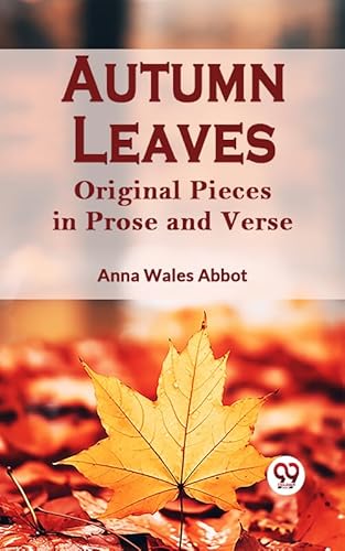 Autumn Leaves Original Pieces in Prose and Verse (English Edition)