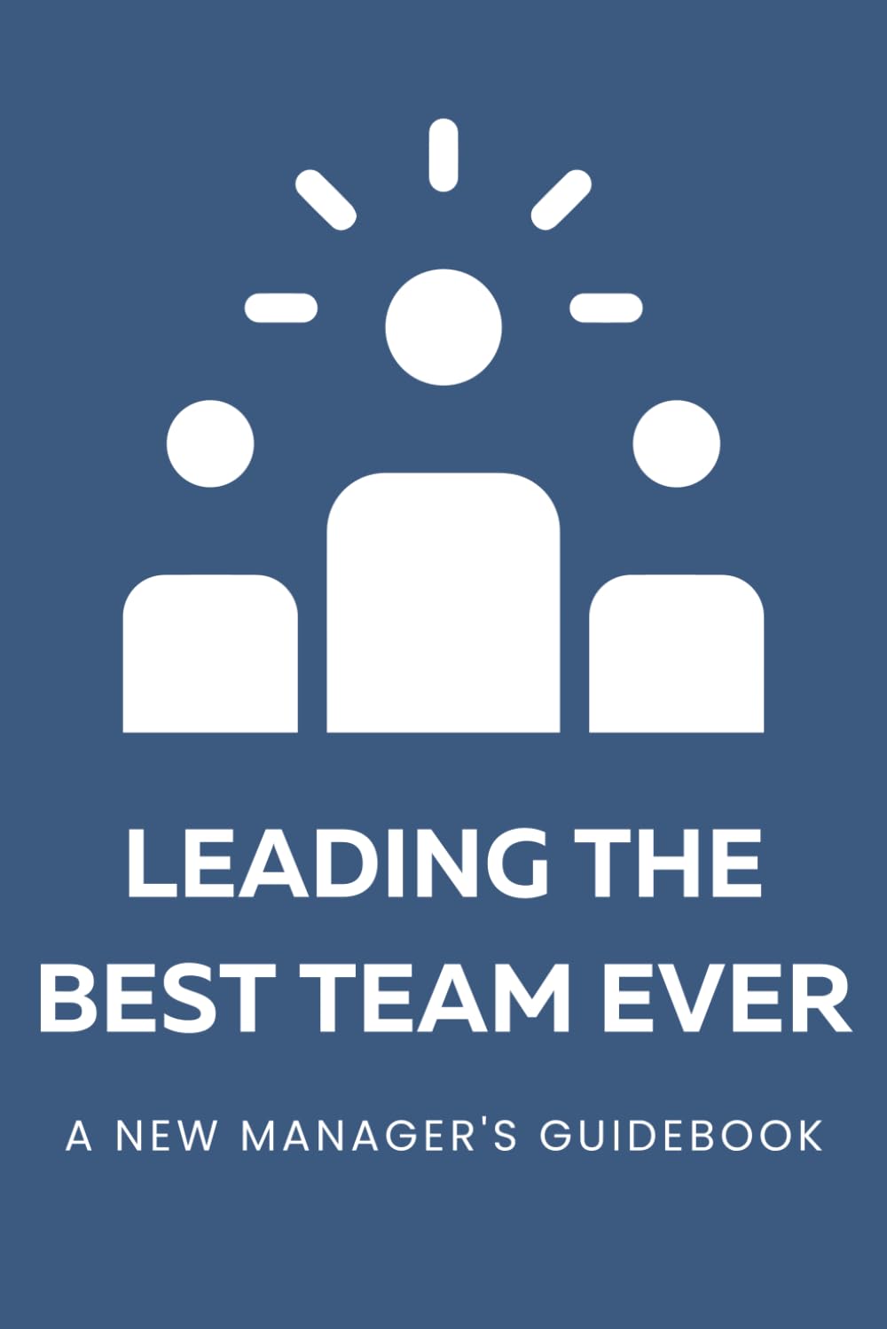 Amazon.com: Leading the Best Team Ever: A New Manager's Guidebook: A ...