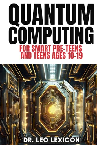 Quantum Computing For Smart Pre-Teens And Teens Ages 10-19: Learn About Qubits, Superposition And Entanglement - Unleash Your Inner Superhero, Hack Th