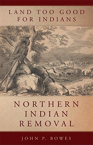 Land Too Good for Indians: Northern Indian Removal (New Directions in Native American Studies Series Book 13) (Volume 13)