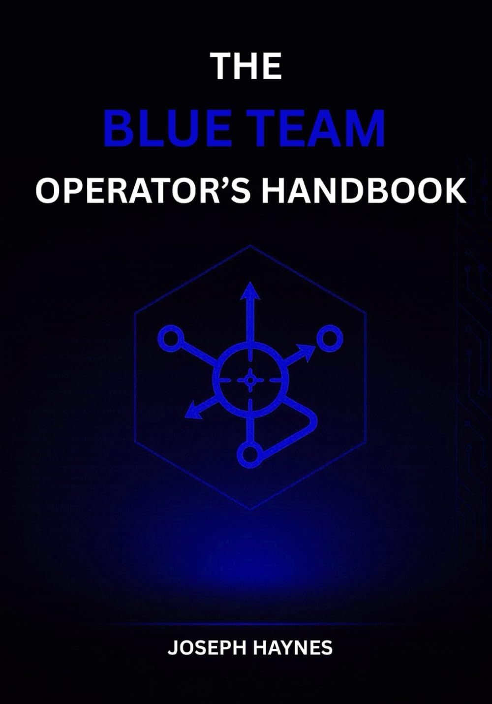 THE BLUE TEAM OPERATOR’S HANDBOOK: Field Guide to Measurable Defense: Detections, Hunts, and Incident Response (The Operator’s Cybersecurity Trilogy)