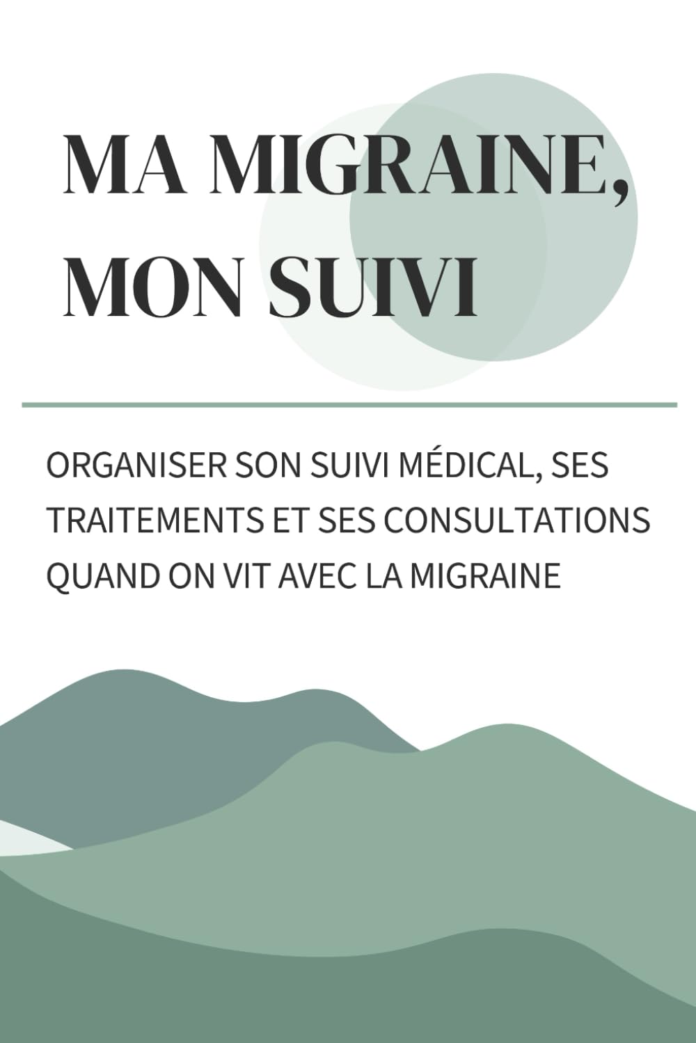 Ma migraine — mon suivi: Organiser son suivi médical, ses traitements et ses consultations quand on vit avec la migraine