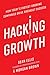 Hacking Growth: How Today's Fastest-Growing Companies Drive Breakout Success