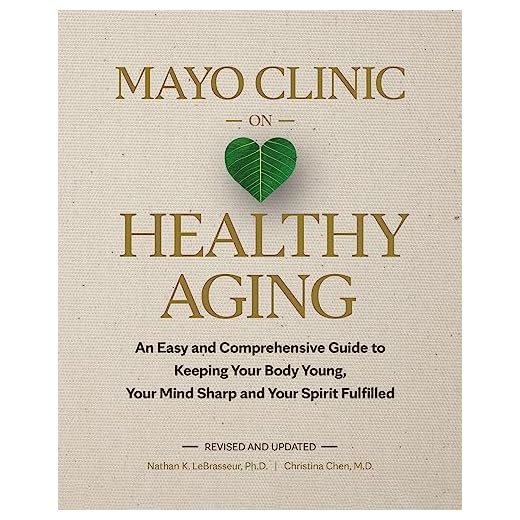 Mayo Clinic on Healthy Aging: An Easy and Comprehensive Guide to Keeping Your Body Young, Your Mind Sharp and Your Spirit Fulfilled