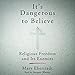 It's Dangerous to Believe: Religious Freedom and Its Enemies