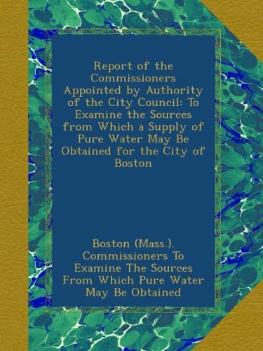 Report of the Commissioners Appointed by Authority of the City Council To Examine the Sources from Which a Supply of Pure Water May Be Obtained for