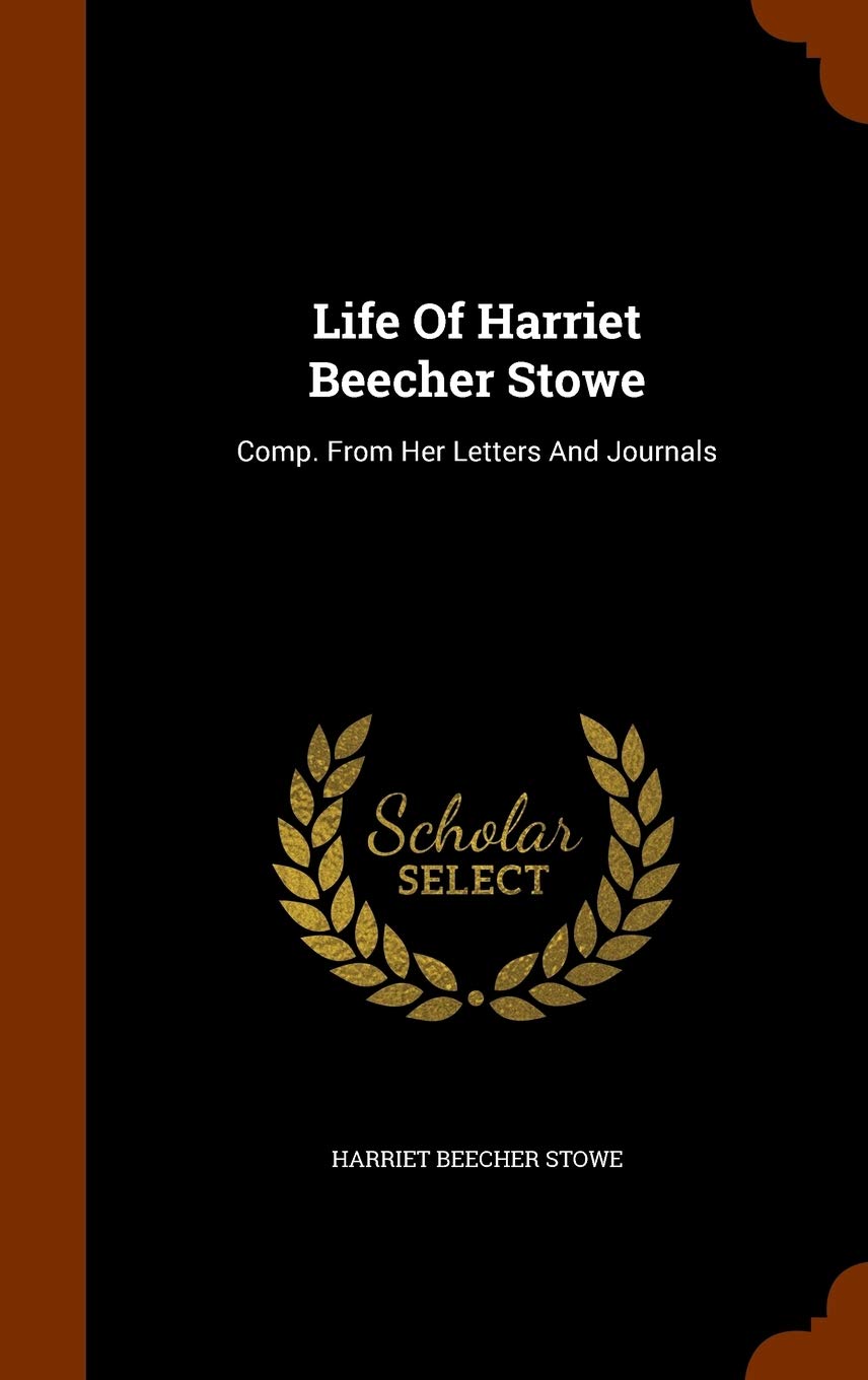 Life of Harriet Beecher Stowe: Comp. from Her Letters and Journals
