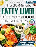 The 30-Minute Fatty Liver Diet Cookbook for Beginners: Quick and Delicious Recipes | 28-Day Meal Plan to Detox, Support Liver Health, Boost Energy, and Lose Weight. Includes Shopping List