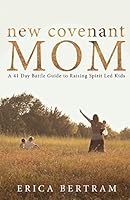 New Covenant Mom: A 41 Day Battle Guide to Raising Spirit Led Kids 1634187458 Book Cover