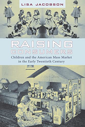 Raising Consumers: Children and the American Mass Market in the Early Twentieth Century (Popular Cultures, Everyday Lives)