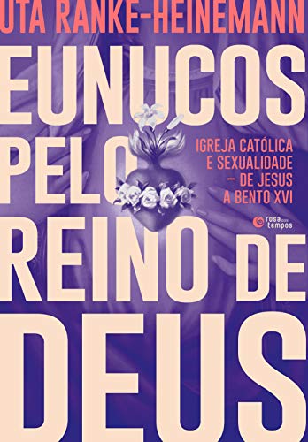 Eunucos pelo reino de Deus: Igreja católica e sexualidade – de Jesus a Bento XVI