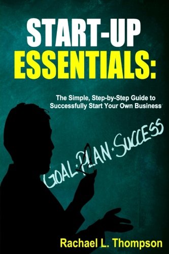 How to Start a Business: Startup Essentials-The Simple, Step-by-Step Guide to Successfully Start Your Own Business (Online Business, Small Business, ... (Business Startup for Newbies)