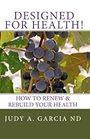 Designed for Health! : How to Renew and Rebuild Your Health 1452826927 Book Cover