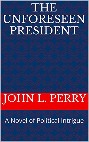 The Unforeseen President: A Novel of Political Intrigue