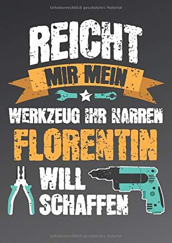 Reicht mir mein Werkzeug ihr Narren - Florentin will schaffen: Lustiges Notizbuch personalisiert - Männer Name Florentin - Blanko DIN A4 dotted - ... Geburtstag und Weihnachten. (German Edition)