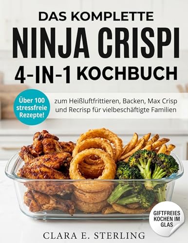DAS KOMPLETTE NINJA CRISPI 4-IN-1 KOCHBUCH: Über 100 stressfreie Rezepte zum Heißluftfrittieren, Backen, Max Crisp und Recrisp für vielbeschäftigte Familien
