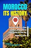 MOROCCO ITS HISTORY: History of Morocco Then and Now, From Ancient Times to the Present Day