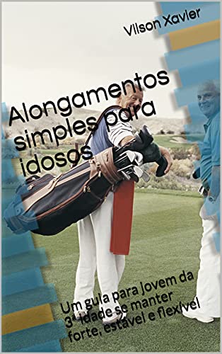 Alongamentos simples para idosos: Um guia para jovem da 3ª idade se manter forte, estável e flexível