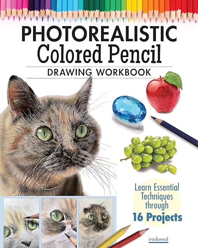 Photorealistic Colored Pencil Drawing Workbook: Learn Essential Techniques through 16 Projects...