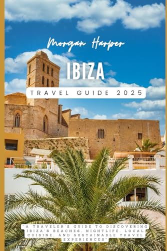 Ibiza Travel Guide 2025: “A Traveler's Guide to Discovering Ibiza’s Beaches, Nightlife, Local Cuisine, and Sustainable Travel Experiences