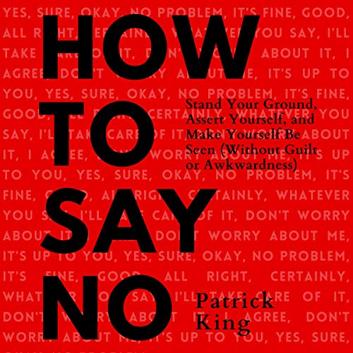 How to Say No: Stand Your Ground, Assert Yourself, and Make Yourself Be Seen (Without Guilt or Awkwa How to Say No: Stand Your Ground, Assert Yourself, and Make Yourself Be Seen (Without Guilt or Awkwa