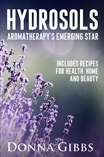 Hydrosols: Aromatherapy'S Emerging Star: Includes Recipes For Health, Home And Beauty: 1