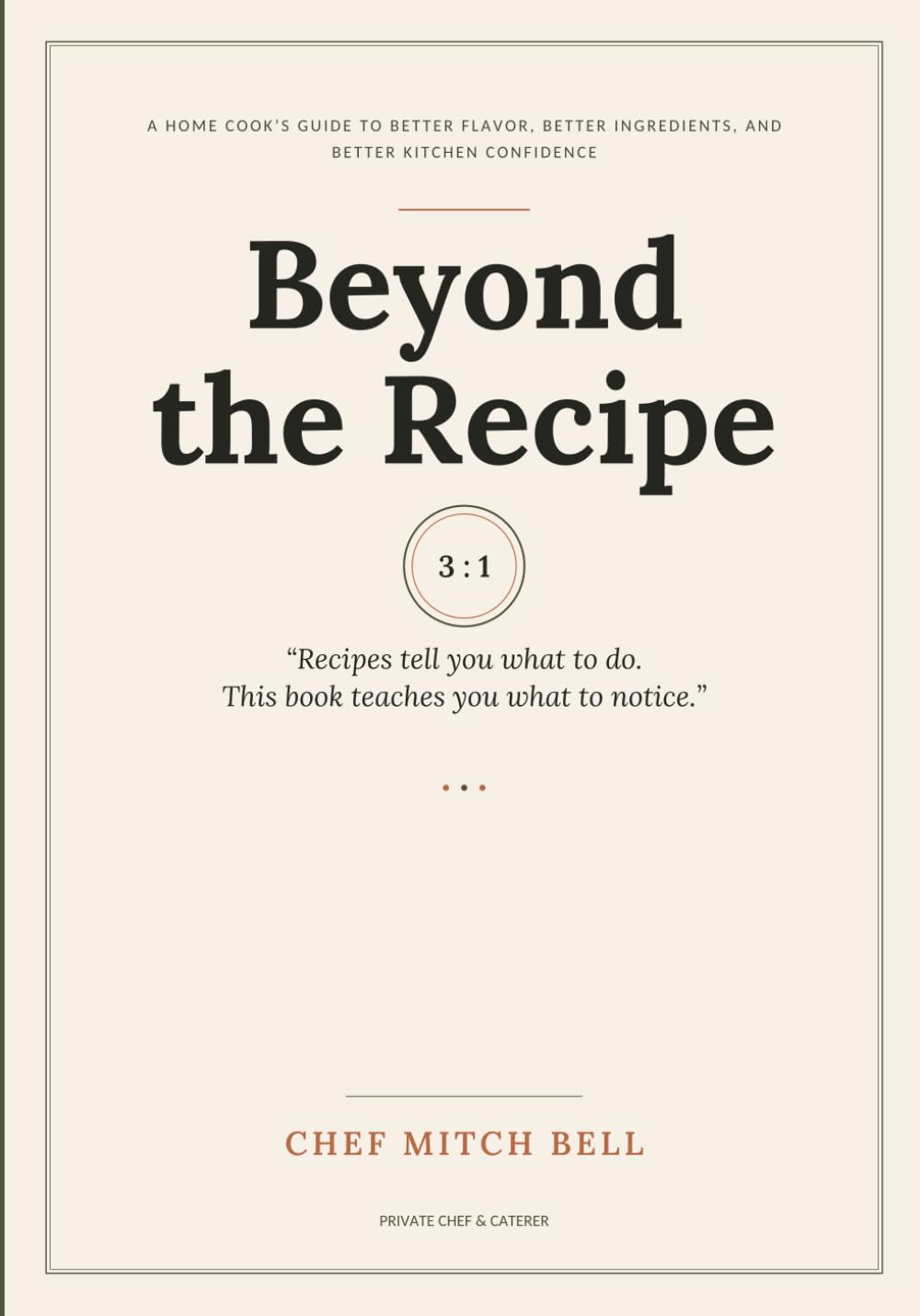 Beyond the Recipe: A Home Cook's Guide to Better Flavor, Better Ingredients, and Better Kitchen Confidence