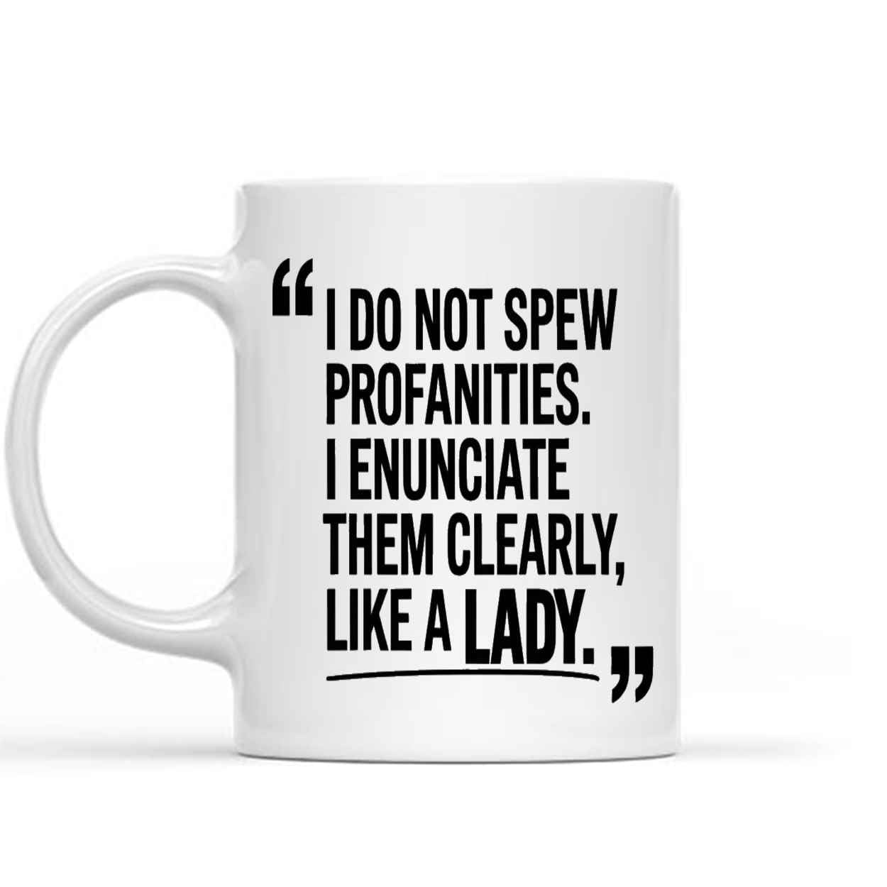 Funny Gift I Do Not Spew Profanities I Enunciate Them Clearly Like a Lady Halloween, Thanksgiving, Christmas & Year’s Day 11 Oz White Ceramic Coffee Mug 179480