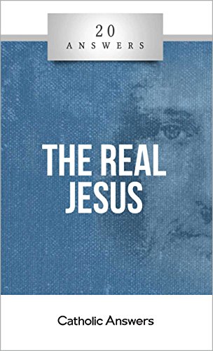20 Answers- The Real Jesus (20 Answers Series from Catholic Answers)