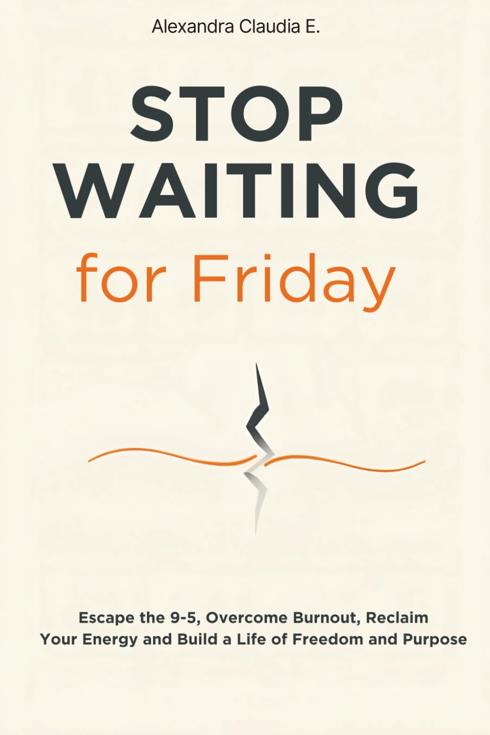 Stop Waiting For Friday: How to Escape the 9–5, Overcome Burnout, Reclaim Your Energy and Build a Life of Freedom and Purpose: 1 (The Freedom Series)