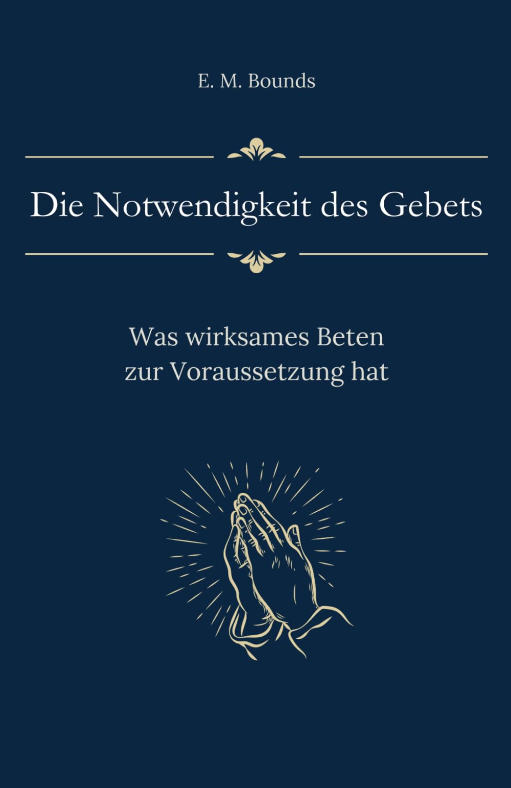 Die Notwendigkeit des Gebets: Was wirksames Beten zur Voraussetzung hat (Sammlung vergessener Theologien)