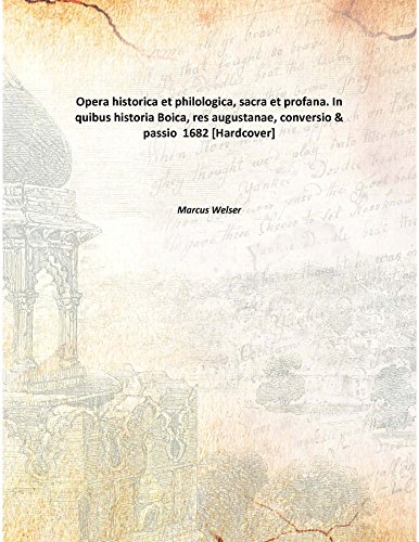 Opera historica et philologica, sacra et profana. In quibus historia Boica, res augustanae, conversio & passio 1682 [Hardcover]