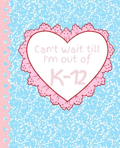 I can’t wait til I’m out of K-12 Notebook -  Independently published