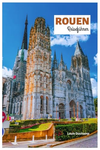 Rouen Reiseführer: Entdecken Sie die wichtigsten Sehenswürdigkeiten, die gotische Kathedrale,