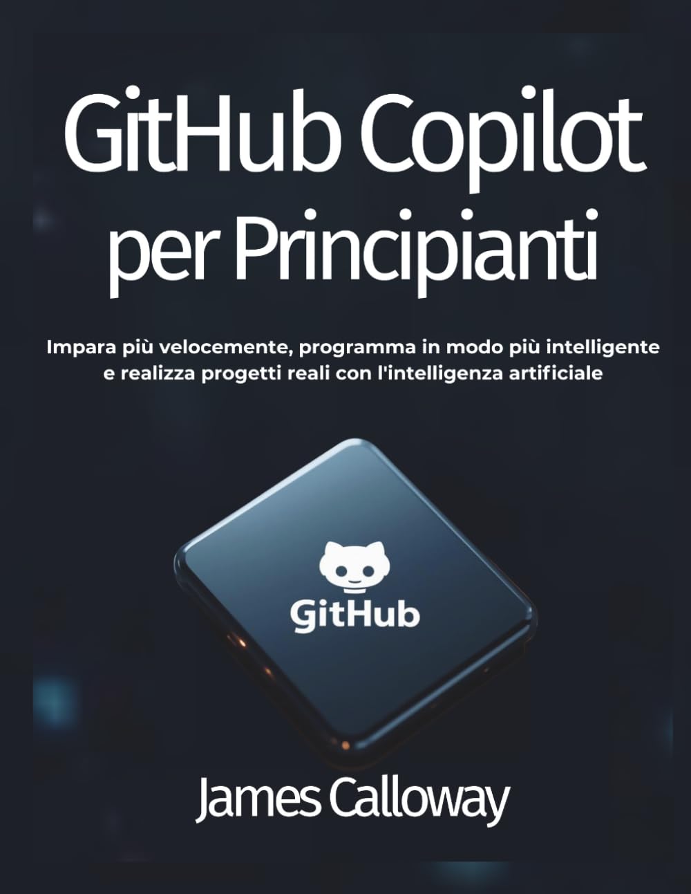 GitHub Copilot per Principianti: Impara più velocemente, programma in modo più intelligente e realizza progetti reali con l'intelligenza artificiale