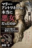 マリー・アントワネットは、本当に悪女だったのか: 人はなぜ誰かを悪者にしたがるのか
