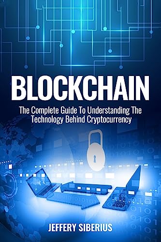 Blockchain: The Complete Guide To Understanding The Technology Behind Cryptocurrency