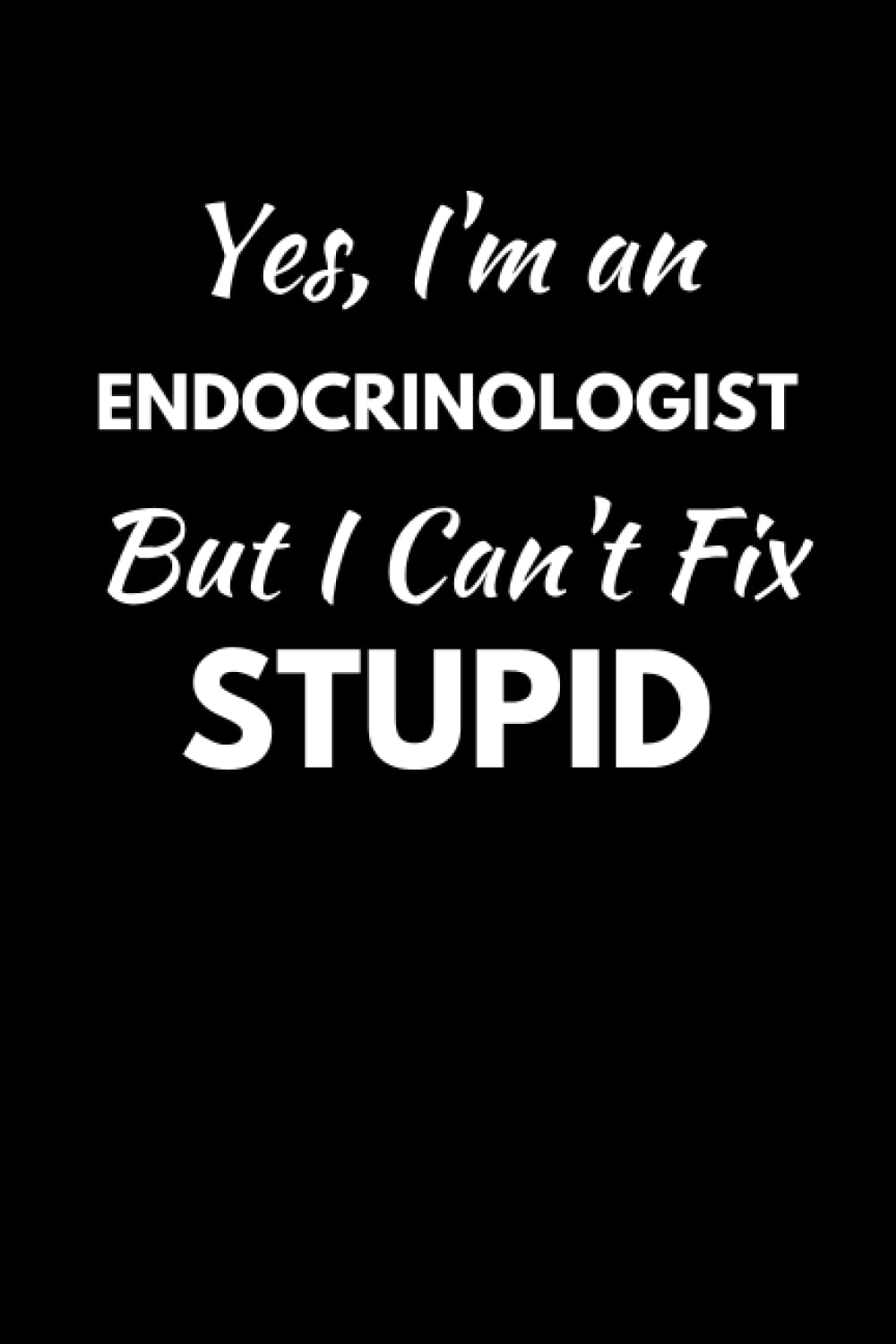 Yes I'm An Endocrinologist But I Can't Fix Stupid: Funny Endocrinology Notebook With Lined Pages, A Great Appreciation Gift Idea For Endocrinologists