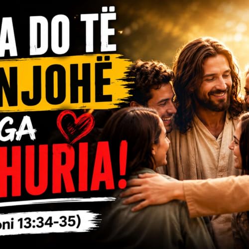 Dhe Njerezit Do ju njohin nga Dashuria qe keni Per njeri-tjetrin (Gjoni 13:34-35)
